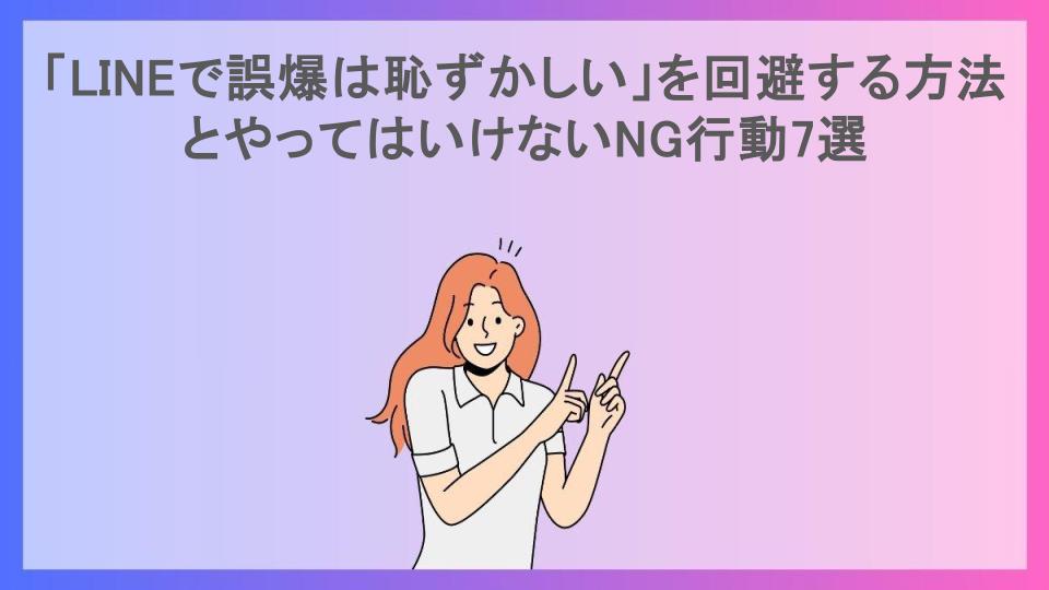 「LINEで誤爆は恥ずかしい」を回避する方法とやってはいけないNG行動7選